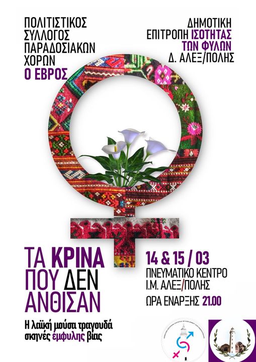 Μπορεί να είναι εικόνα ‎κείμενο που λέει "‎ΠΟΛΙΤΙΣΤΙΚΟΣ ΣΥΛΛΟΓΟΣ ΠΑΡΑΔΟΣΙΑΚΩΝ ΧΟΡΩΝ O ΕΒΡΟΣ ΔΗΜΟΤΙΚΗ ΕΠΙΤΡΟΠΗ ΙΣΟΤΗΤΑΣ ΤΩΝ ΦΥΛΩΝ Δ. ΑΛΕΞ/ΠΟΛΗΣ 14&15/03 03 14 & ΠΝΕΥΜΑΤΙΚΟ ΚΕΝΤΡΟ I.M. ΑΛΕΞ/ΠΟΛΗΣ ΩΡΑ ΕΝΑΡΞΗΣ 21.00 TA ΚΡΙΝΑ ΠΟΥ ΔΕΝ ΑΝΘΙΣΑΝ Η λαϊκή μούσα τραγουδά σκηνές έμφυλης βίας ی 無‎"‎